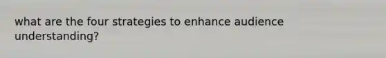 what are the four strategies to enhance audience understanding?