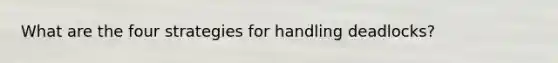What are the four strategies for handling deadlocks?