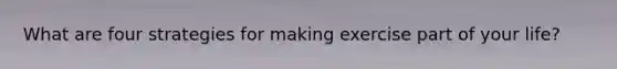 What are four strategies for making exercise part of your life?