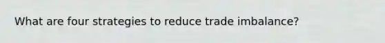 What are four strategies to reduce trade imbalance?