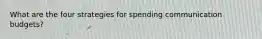 What are the four strategies for spending communication budgets?