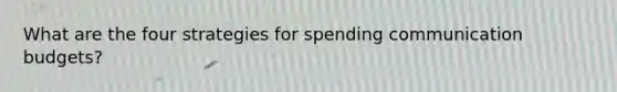 What are the four strategies for spending communication budgets?