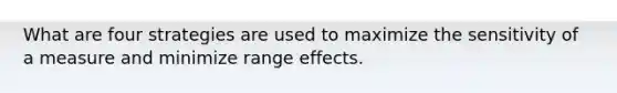 What are four strategies are used to maximize the sensitivity of a measure and minimize range effects.