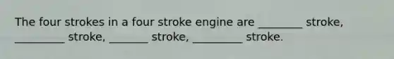 The four strokes in a four stroke engine are ________ stroke, _________ stroke, _______ stroke, _________ stroke.