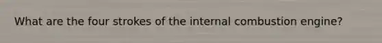 What are the four strokes of the internal combustion engine?