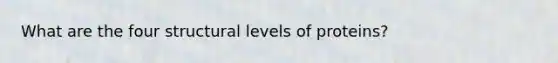 What are the four structural levels of proteins?