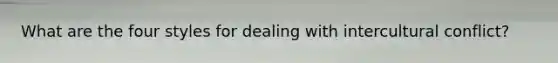 What are the four styles for dealing with intercultural conflict?