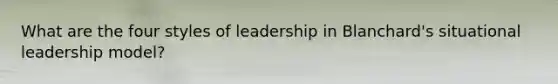 What are the four styles of leadership in Blanchard's situational leadership model?