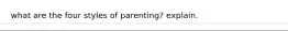 what are the four styles of parenting? explain.