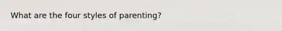 What are the four styles of parenting?