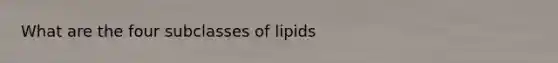 What are the four subclasses of lipids