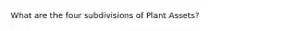 What are the four subdivisions of Plant Assets?