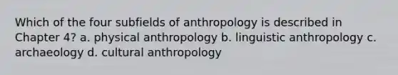 Which of the four subfields of anthropology is described in Chapter 4? a. physical anthropology b. linguistic anthropology c. archaeology d. cultural anthropology