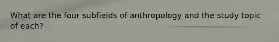 What are the four subfields of anthropology and the study topic of each?