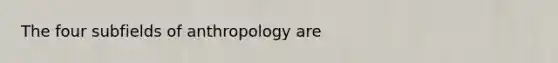 The four subfields of anthropology are