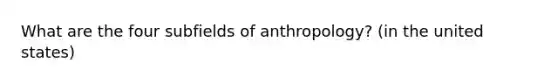 What are the four subfields of anthropology? (in the united states)