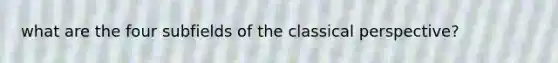 what are the four subfields of the classical perspective?
