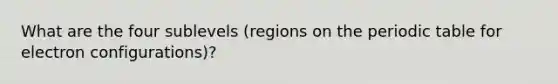 What are the four sublevels (regions on the periodic table for electron configurations)?