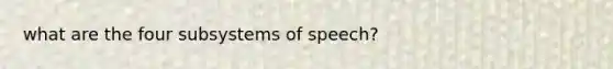 what are the four subsystems of speech?