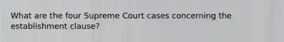 What are the four Supreme Court cases concerning the establishment clause?