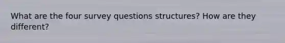 What are the four survey questions structures? How are they different?