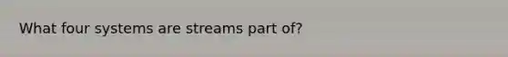 What four systems are streams part of?