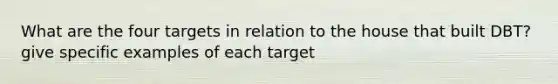 What are the four targets in relation to the house that built DBT? give specific examples of each target