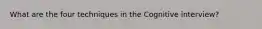 What are the four techniques in the Cognitive interview?