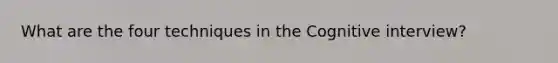 What are the four techniques in the Cognitive interview?