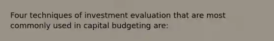 Four techniques of investment evaluation that are most commonly used in capital budgeting are: