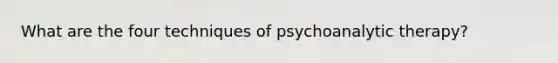 What are the four techniques of psychoanalytic therapy?