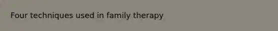 Four techniques used in family therapy