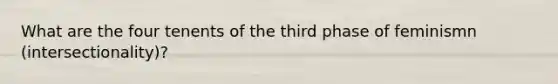 What are the four tenents of the third phase of feminismn (intersectionality)?