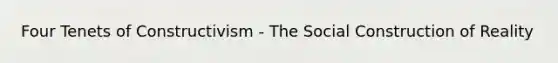 Four Tenets of Constructivism - The Social Construction of Reality