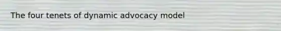 The four tenets of dynamic advocacy model