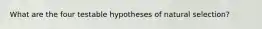 What are the four testable hypotheses of natural selection?