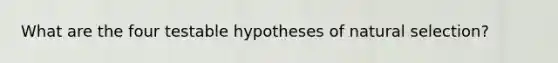 What are the four testable hypotheses of natural selection?