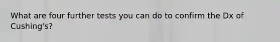 What are four further tests you can do to confirm the Dx of Cushing's?