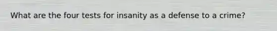 What are the four tests for insanity as a defense to a crime?