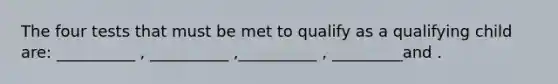 The four tests that must be met to qualify as a qualifying child are: __________ , __________ ,__________ , _________and .