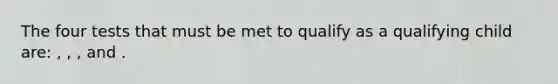 The four tests that must be met to qualify as a qualifying child are: , , , and .