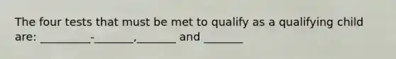 The four tests that must be met to qualify as a qualifying child are: _________-_______,_______ and _______