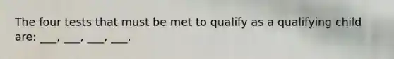 The four tests that must be met to qualify as a qualifying child are: ___, ___, ___, ___.