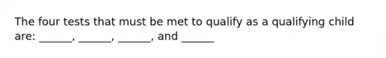 The four tests that must be met to qualify as a qualifying child are: ______, ______, ______, and ______