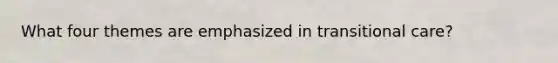 What four themes are emphasized in transitional care?