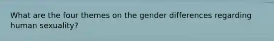 What are the four themes on the gender differences regarding human sexuality?