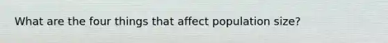 What are the four things that affect population size?