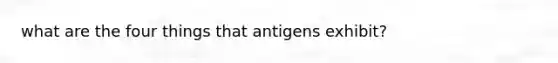 what are the four things that antigens exhibit?