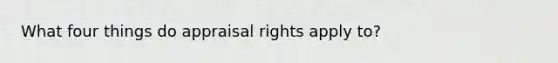 What four things do appraisal rights apply to?