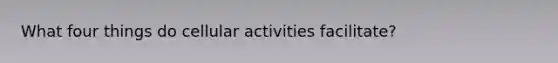 What four things do cellular activities facilitate?